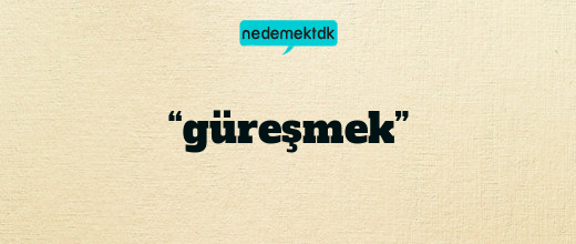 “güreşmek”