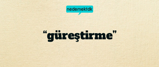 “güreştirme”