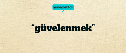 “güvelenmek”