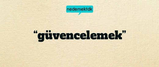 “güvencelemek”