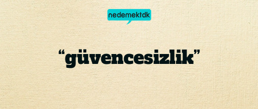 “güvencesizlik”