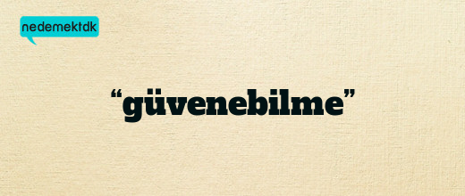 “güvenebilme”