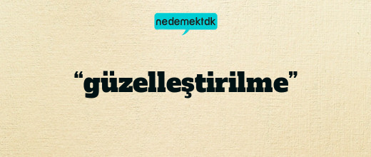 “güzelleştirilme”