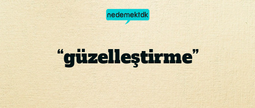 “güzelleştirme”