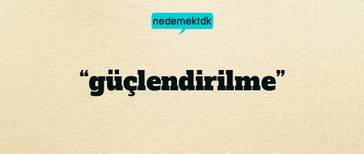 “güçlendirilme”