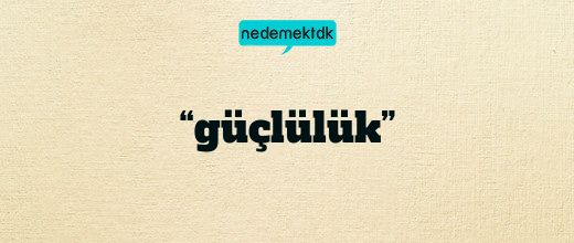 “güçlülük”