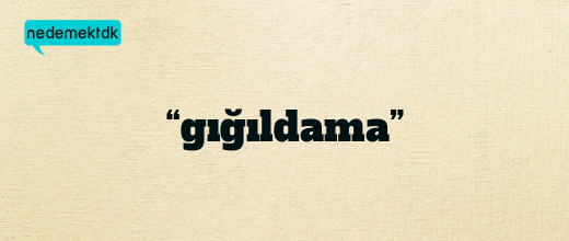 “gığıldama”