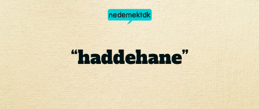 “haddehane”