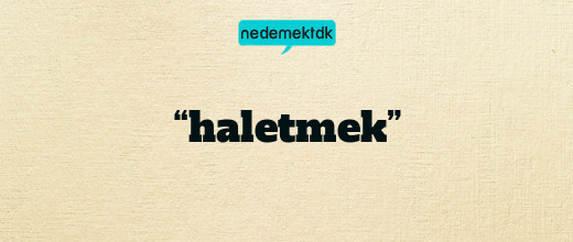 “haletmek”