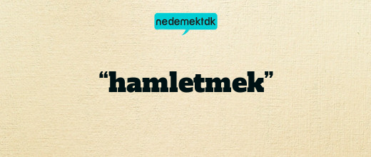 “hamletmek”