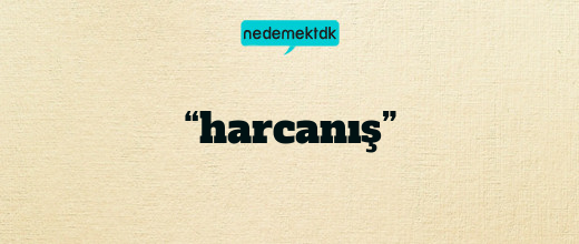 “harcanış”