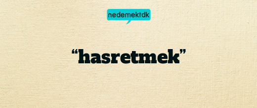 “hasretmek”