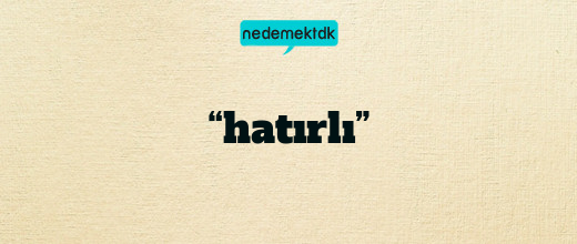 “hatırlı”