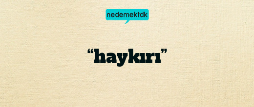 “haykırı”