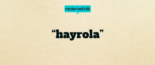 “hayrola”