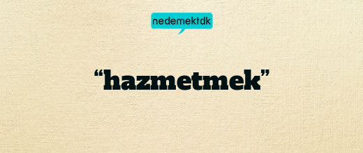 “hazmetmek”