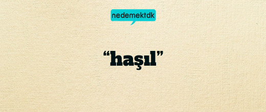 “haşıl”