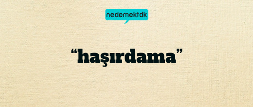 “haşırdama”