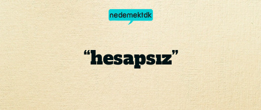 “hesapsız”