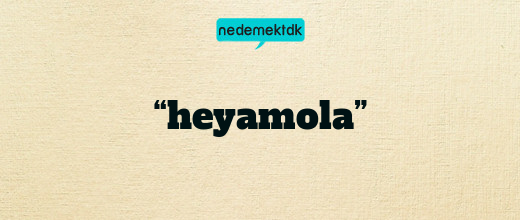 “heyamola”