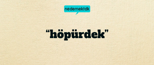 “höpürdek”