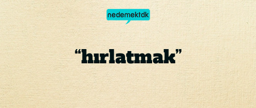 “hırlatmak”