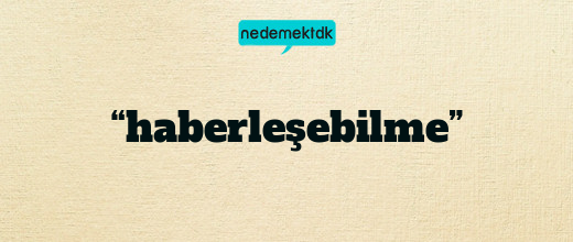 “haberleşebilme”