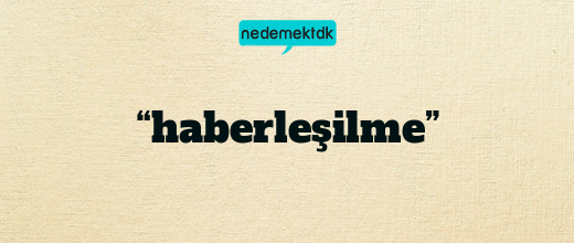 “haberleşilme”