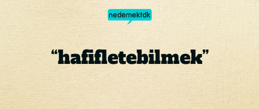 “hafifletebilmek”