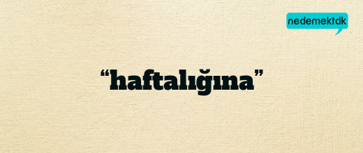 “haftalığına”