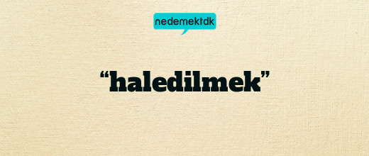 “haledilmek”