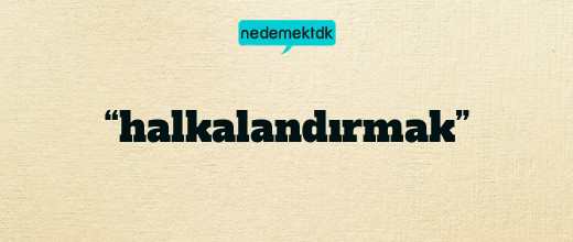 “halkalandırmak”