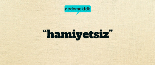 “hamiyetsiz”