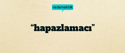 “hapazlamacı”