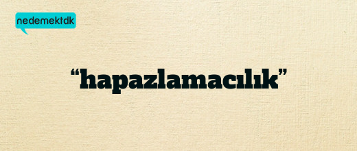 “hapazlamacılık”