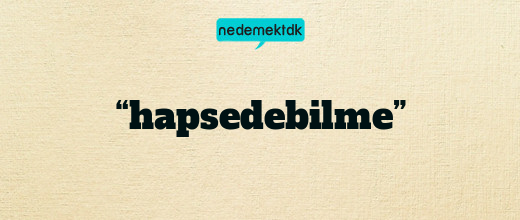 “hapsedebilme”