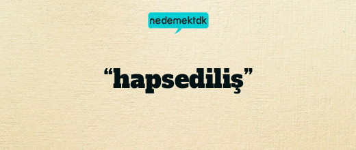 “hapsediliş”