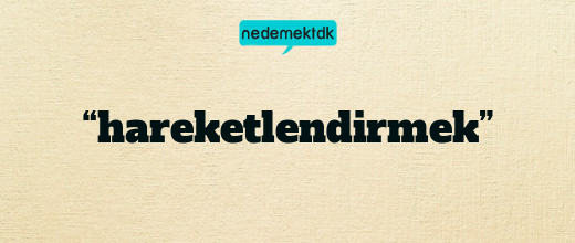 “hareketlendirmek”