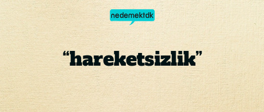 “hareketsizlik”