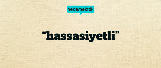 “hassasiyetli”