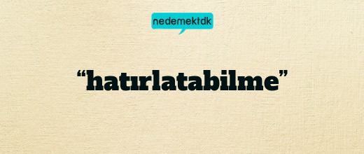 “hatırlatabilme”