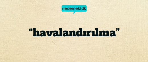 “havalandırılma”