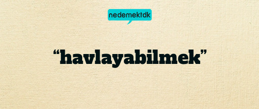 “havlayabilmek”