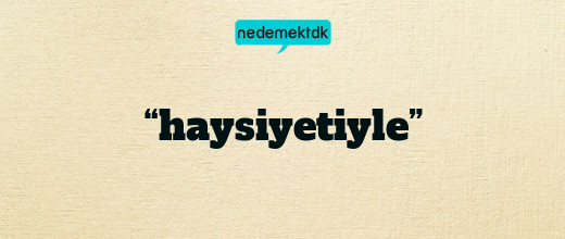 “haysiyetiyle”