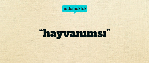 “hayvanımsı”