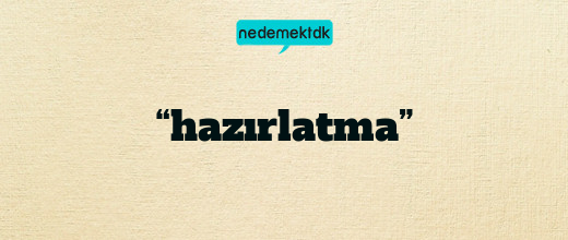 “hazırlatma”