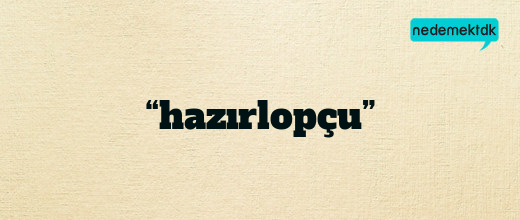 “hazırlopçu”