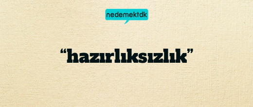 “hazırlıksızlık”