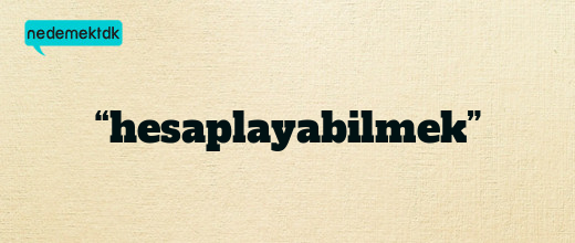 “hesaplayabilmek”