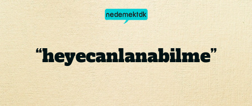 “heyecanlanabilme”